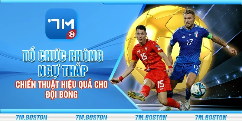 Tổ Chức Phòng Ngự Thấp - Chiến Thuật Hiệu Quả Cho Đội Bóng