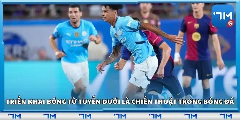 Triển khai bóng từ tuyến dưới là chiến thuật trong bóng đá