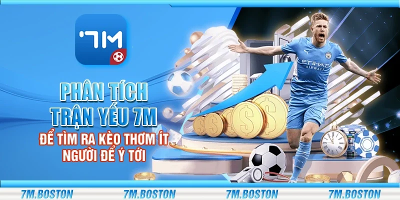 Phân Tích Trận Yếu 7m - Tìm Ra Kèo Thơm Ít Người Để Ý Tới