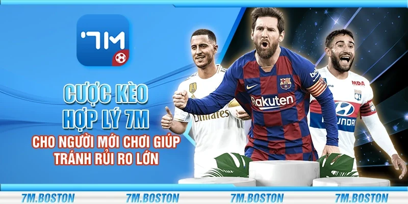 Cược Kèo Hợp Lý 7m - Cho Người Mới Giúp Tránh Rủi Ro Lớn