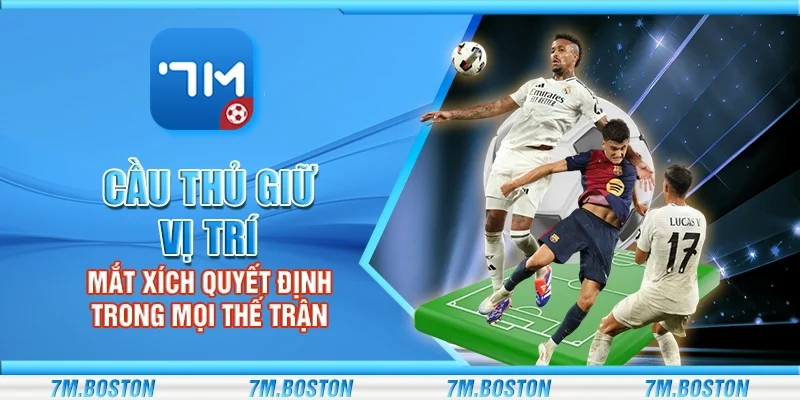 Cầu Thủ Giữ Vị Trí - Mắt Xích Quyết Định Trong Mọi Thế Trận