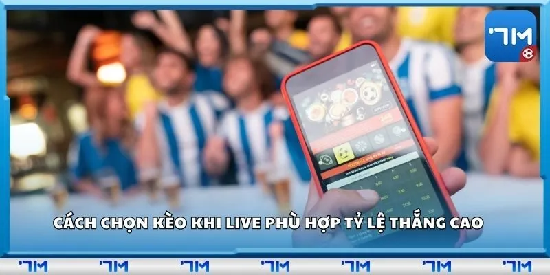 Cách chọn kèo khi live phù hợp tỷ lệ thắng cao