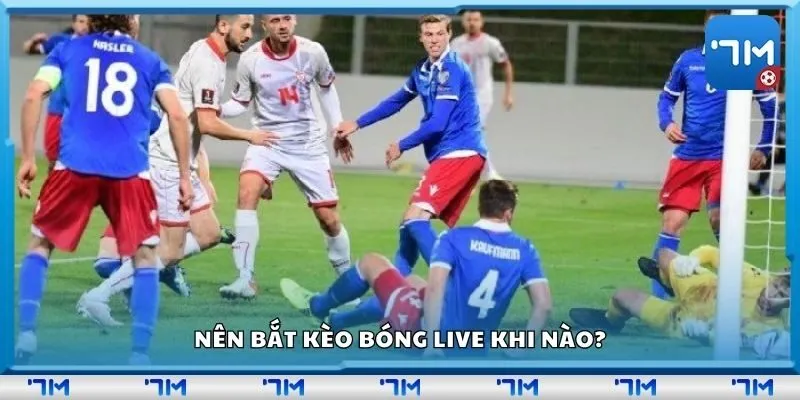 Nên bắt kèo bóng live khi nào?