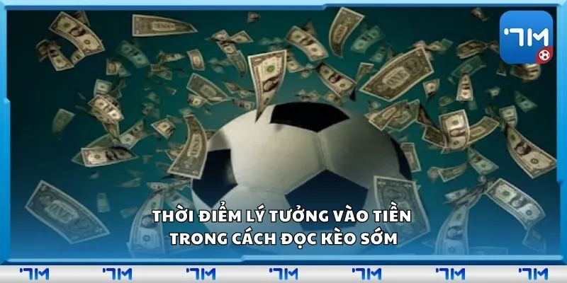 Thời điểm lý tưởng vào tiền trong cách đọc kèo sớm