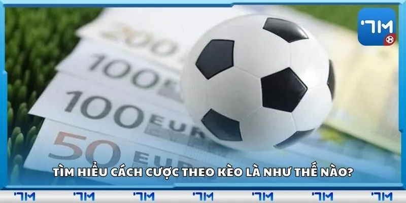 Tìm hiểu cách cược theo kèo là như thế nào?