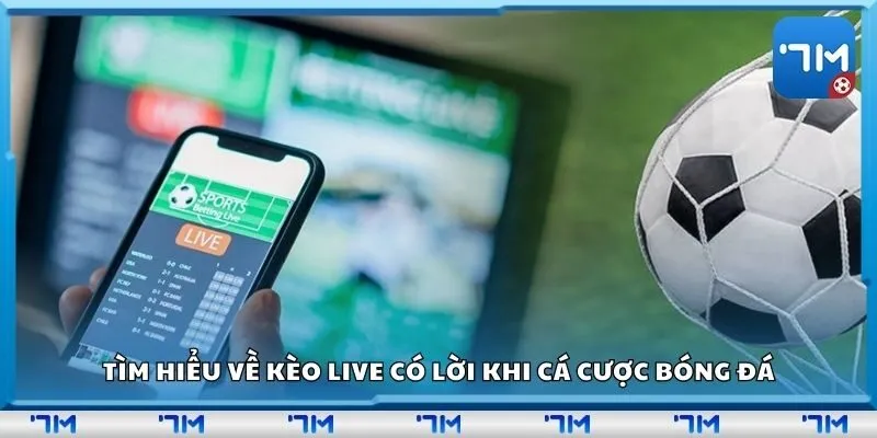 Tìm hiểu về kèo live có lời khi cá cược bóng đá